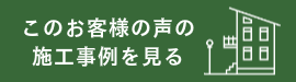この施工事例のお客様の声をみるボタン